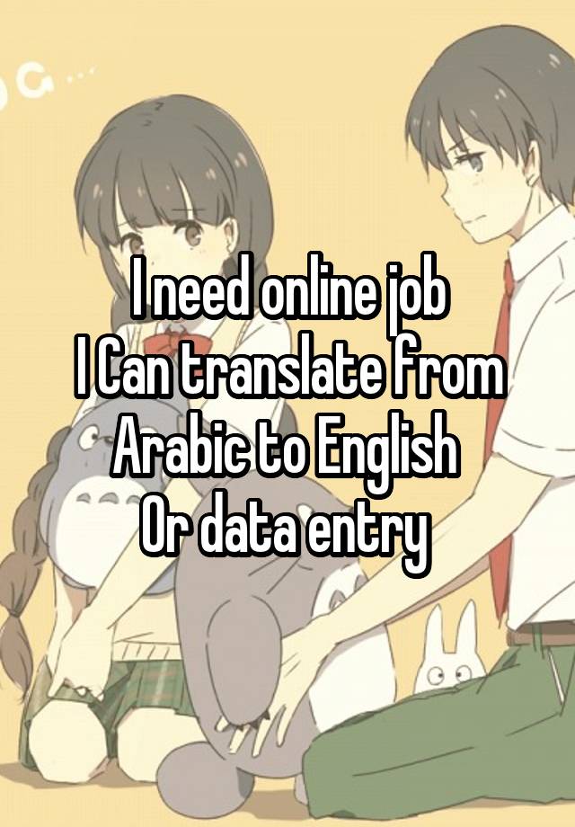 I need online job
I Can translate from Arabic to English 
Or data entry 