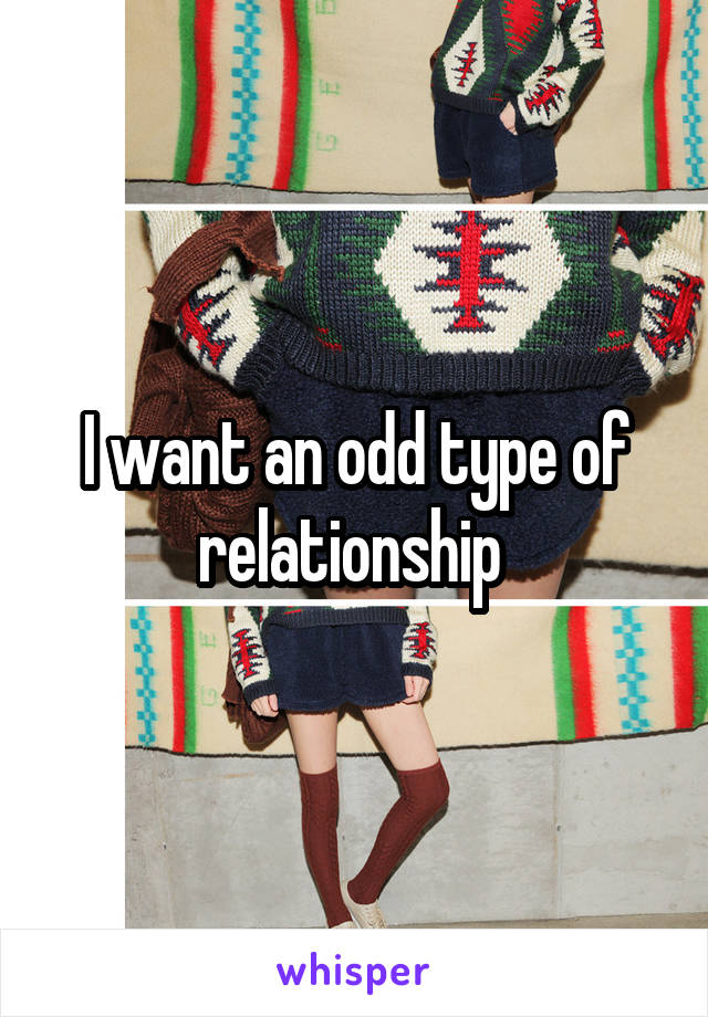 I want an odd type of relationship 