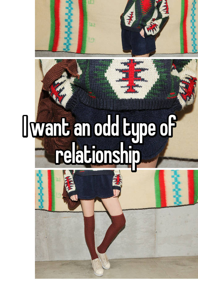 I want an odd type of relationship 