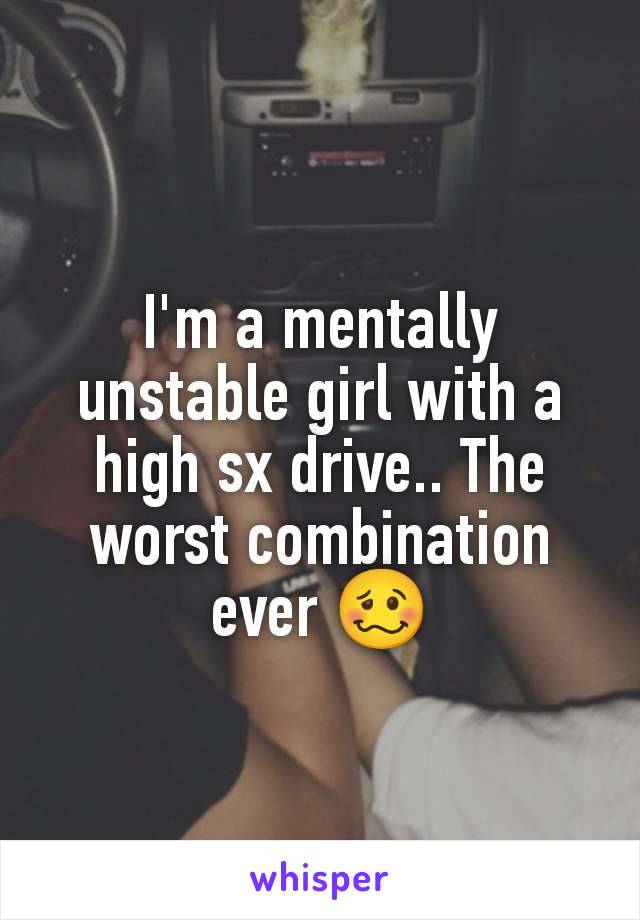 I'm a mentally unstable girl with a high sx drive.. The worst combination ever 🥴
