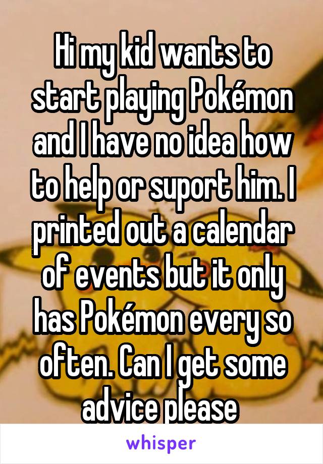 Hi my kid wants to start playing Pokémon and I have no idea how to help or suport him. I printed out a calendar of events but it only has Pokémon every so often. Can I get some advice please 