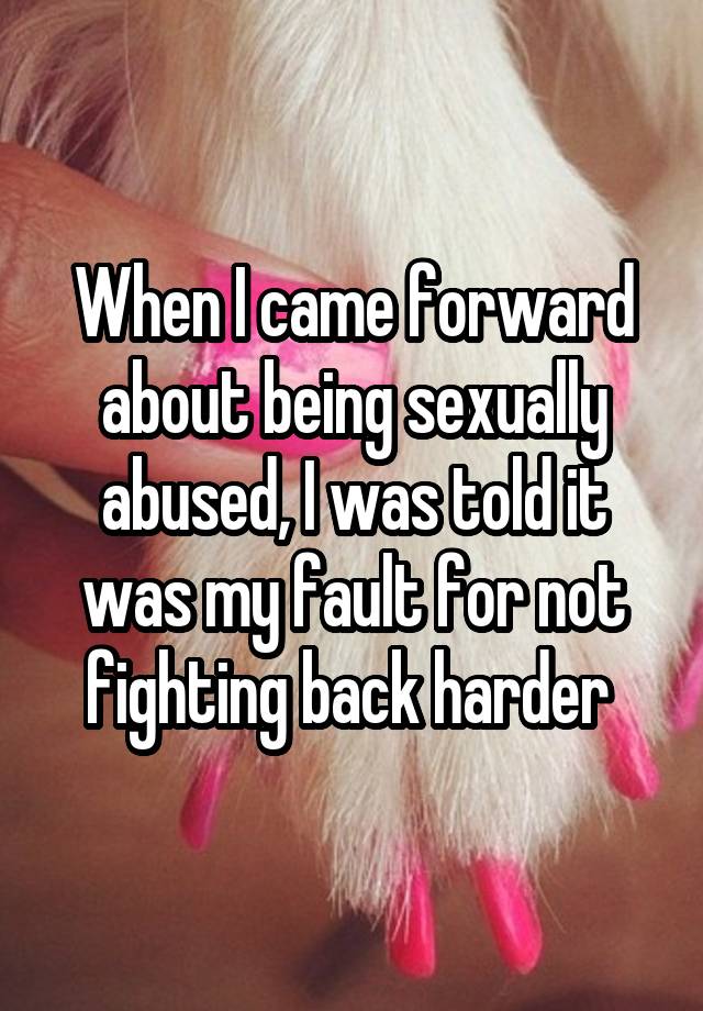 When I came forward about being sexually abused, I was told it was my fault for not fighting back harder 