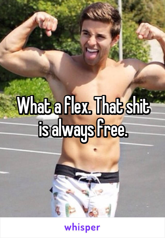 What a flex. That shit is always free.