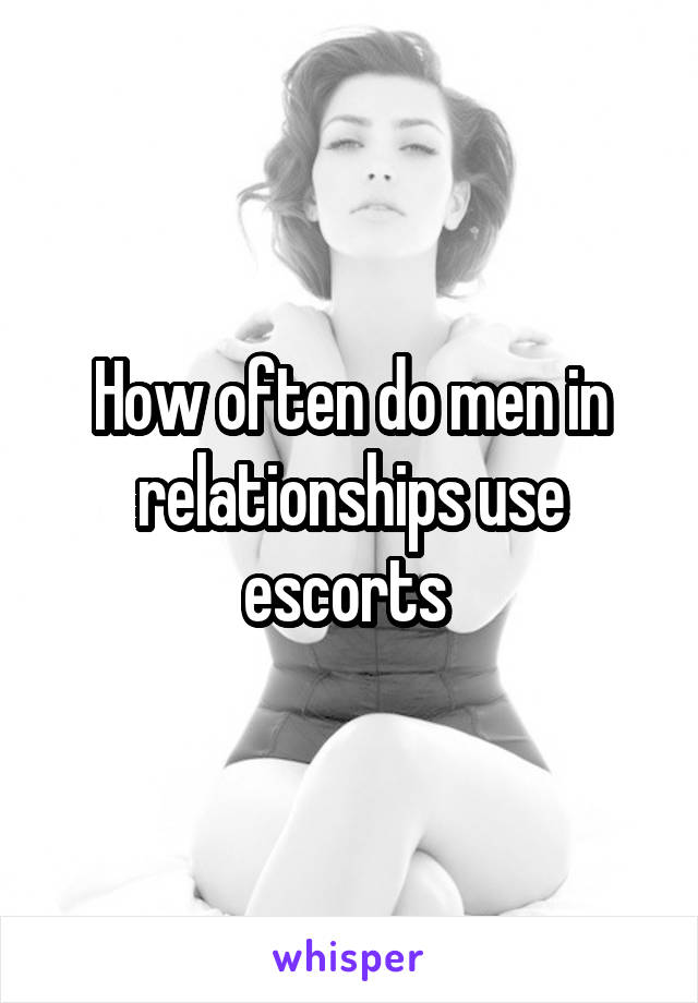 How often do men in relationships use escorts 