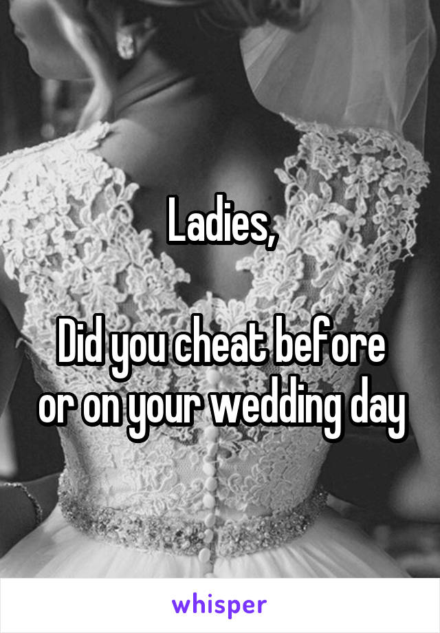 Ladies,

Did you cheat before or on your wedding day