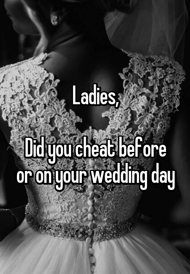 Ladies,

Did you cheat before or on your wedding day