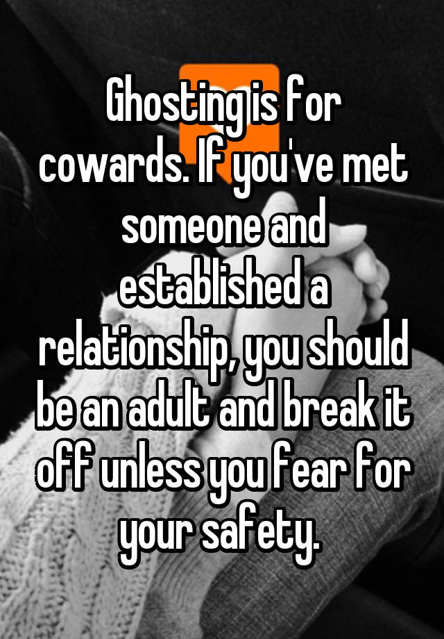 Ghosting is for cowards. If you've met someone and established a relationship, you should be an adult and break it off unless you fear for your safety. 