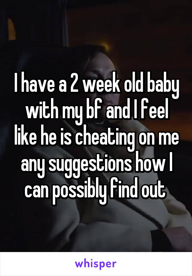 I have a 2 week old baby with my bf and I feel like he is cheating on me any suggestions how I can possibly find out 