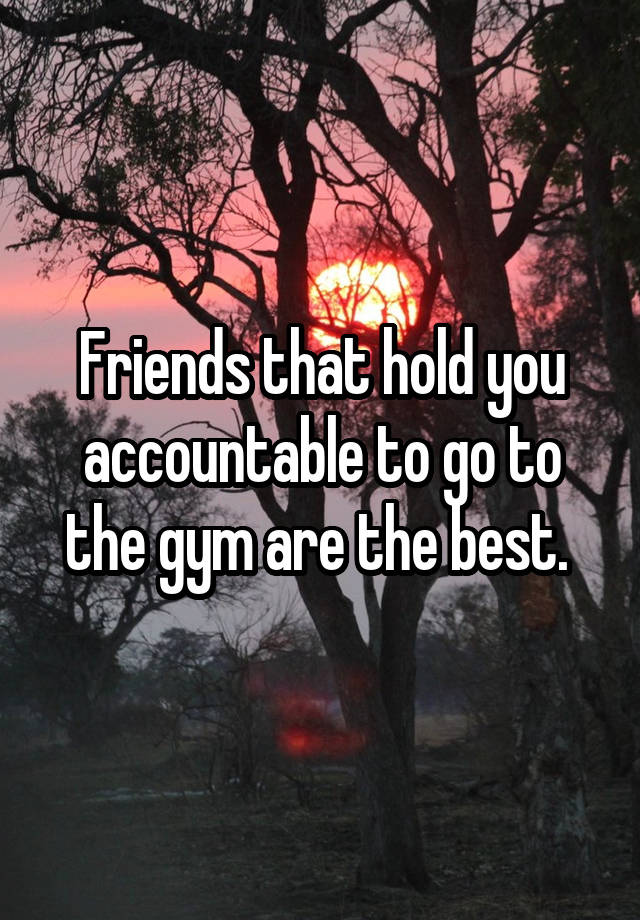 Friends that hold you accountable to go to the gym are the best. 