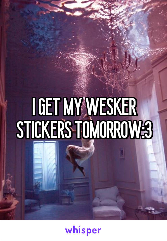 I GET MY WESKER STICKERS TOMORROW:3