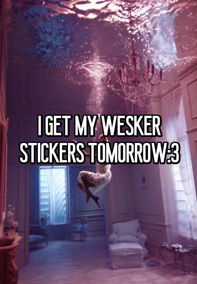 I GET MY WESKER STICKERS TOMORROW:3