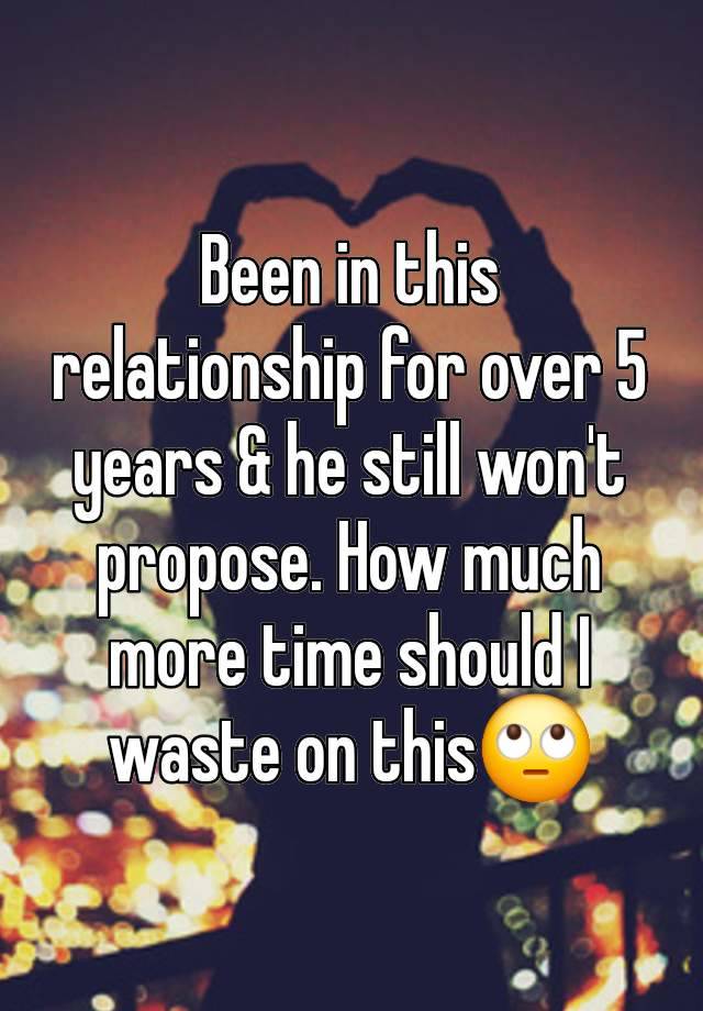 Been in this relationship for over 5 years & he still won't propose. How much more time should I waste on this🙄