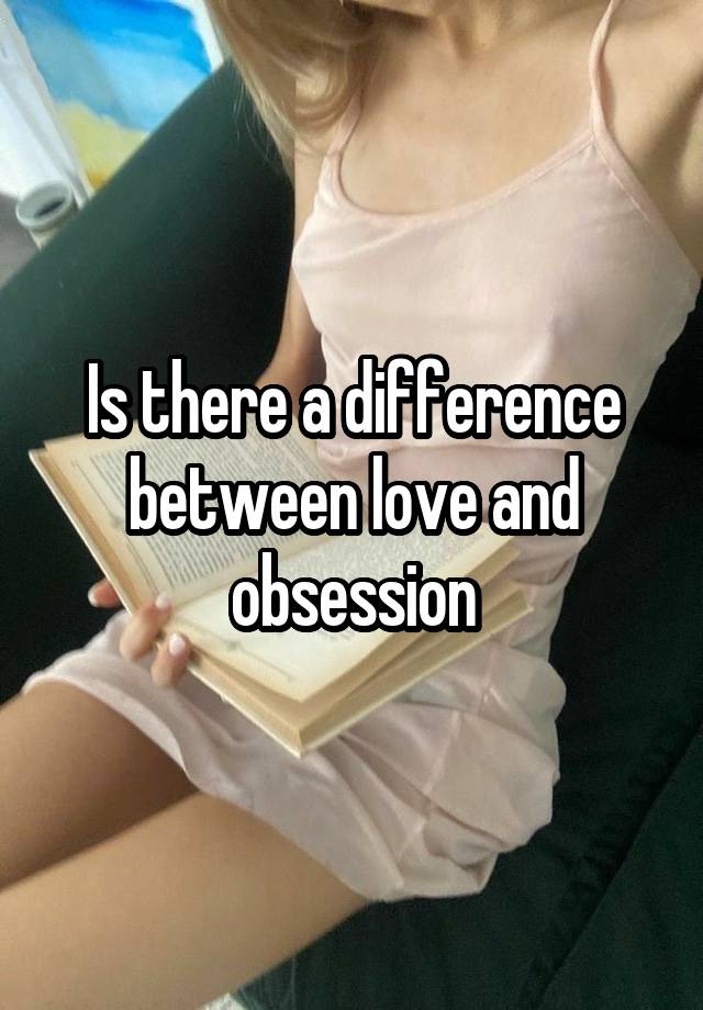 Is there a difference between love and obsession