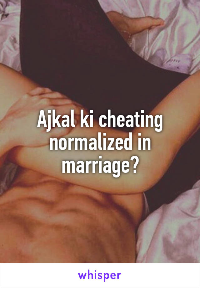 Ajkal ki cheating normalized in marriage?