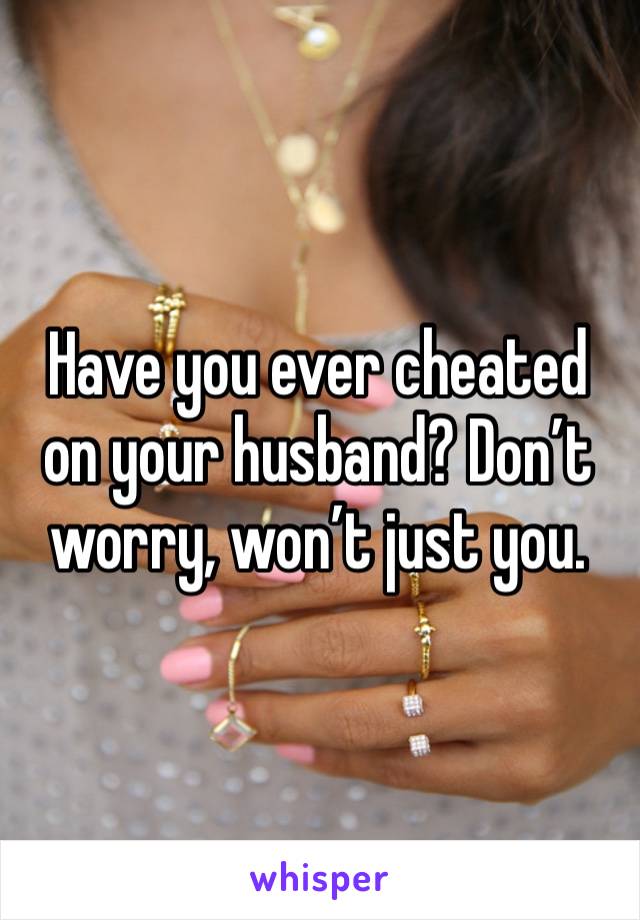 Have you ever cheated on your husband? Don’t worry, won’t just you.