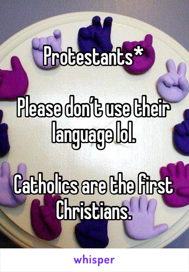 Protestants*

Please don’t use their language lol.

Catholics are the first Christians.