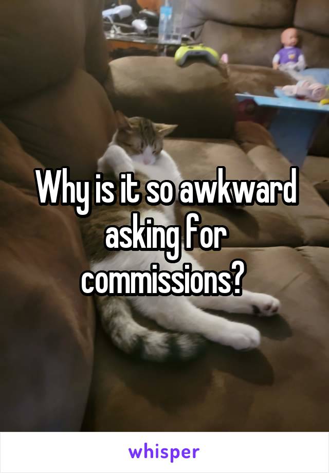 Why is it so awkward asking for commissions? 