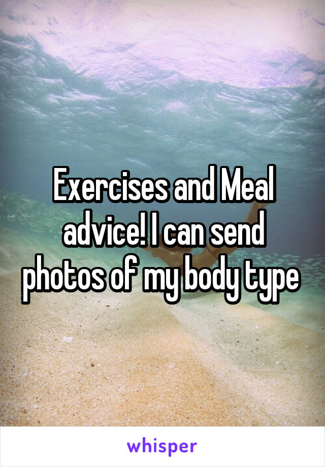 Exercises and Meal advice! I can send photos of my body type 