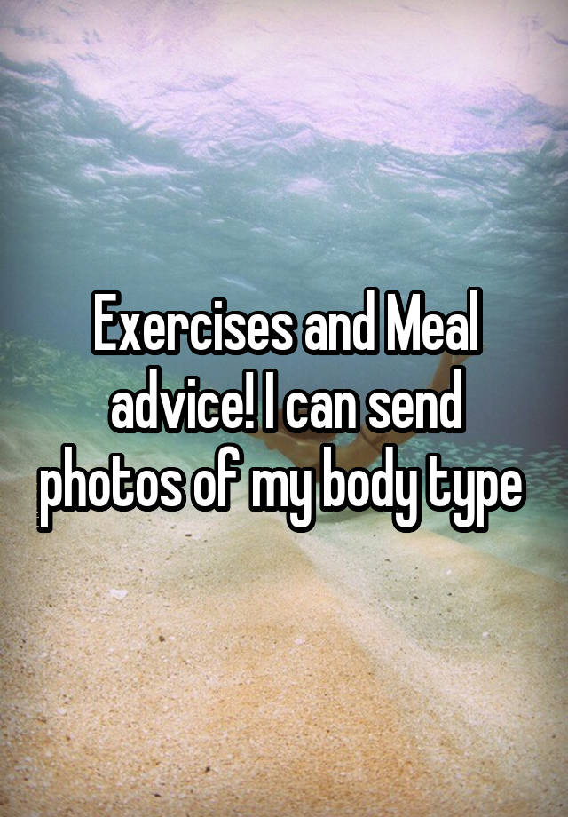 Exercises and Meal advice! I can send photos of my body type 