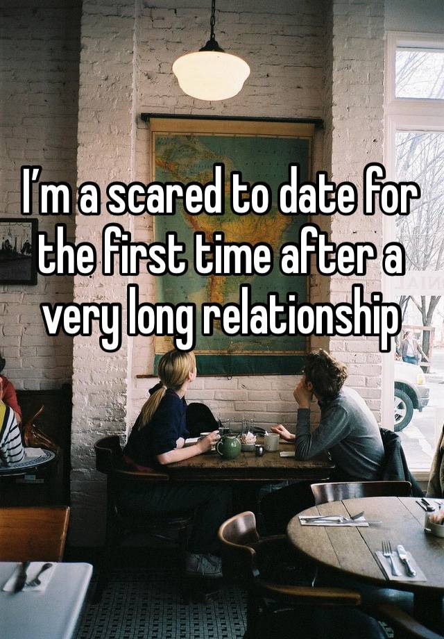 I’m a scared to date for the first time after a very long relationship 