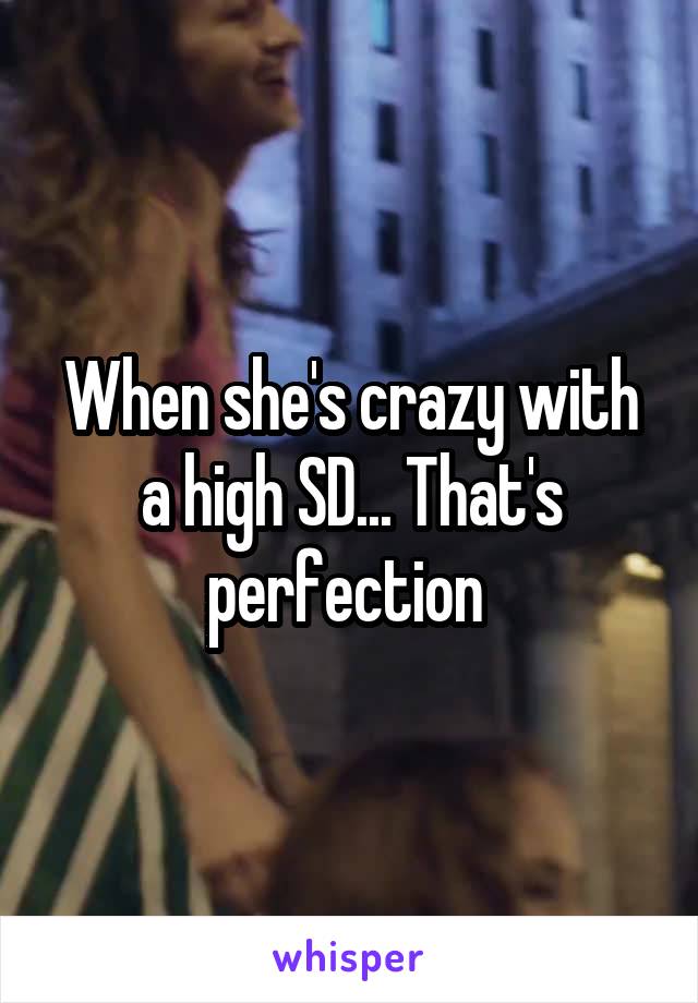 When she's crazy with a high SD... That's perfection 