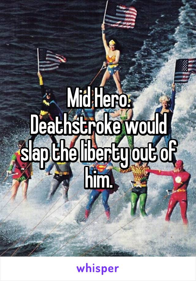 Mid Hero.
Deathstroke would slap the liberty out of him.