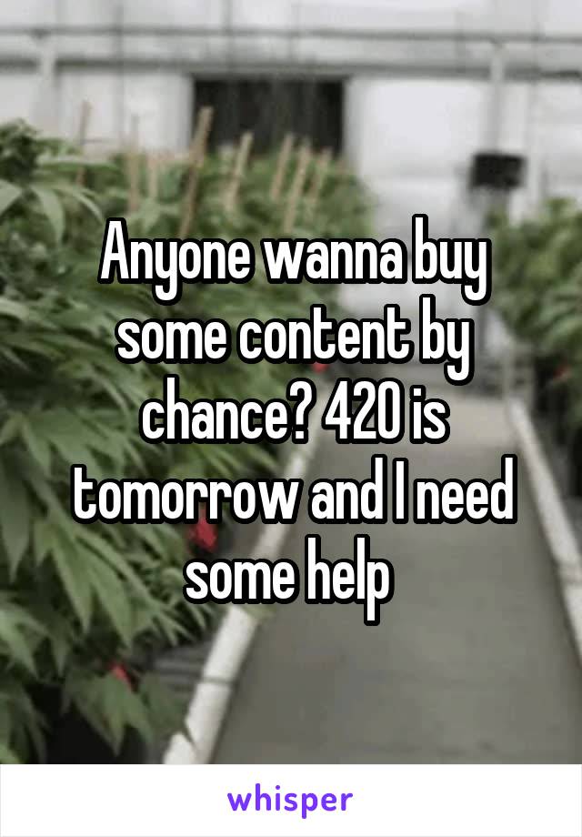 Anyone wanna buy some content by chance? 420 is tomorrow and I need some help 