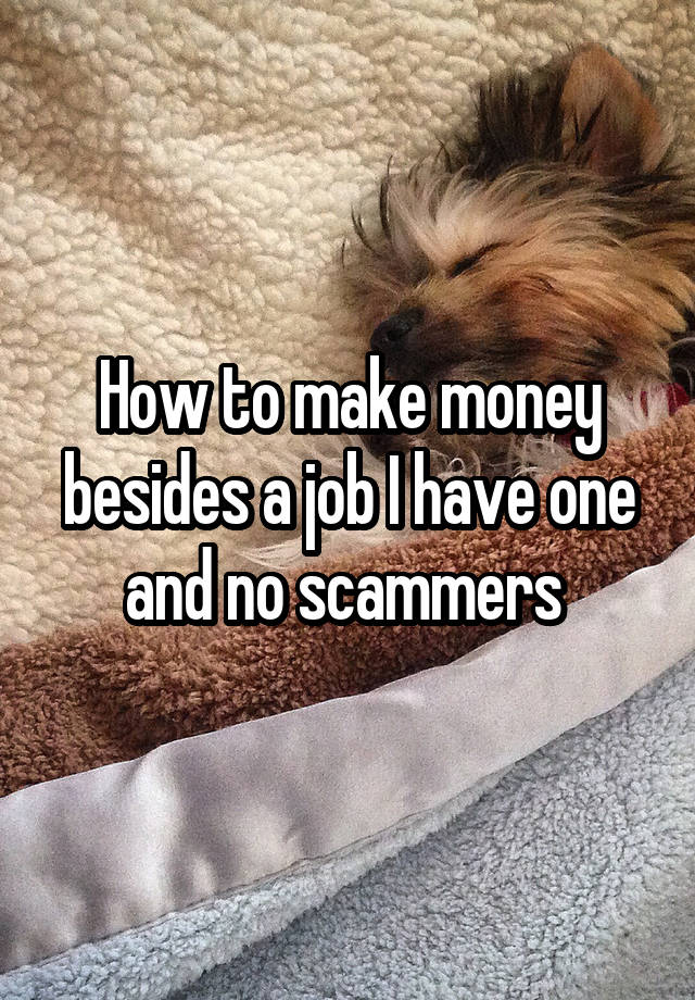 How to make money besides a job I have one and no scammers 