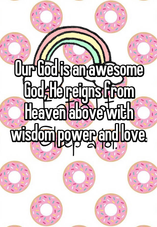 Our God is an awesome God, He reigns from Heaven above with wisdom power and love. 