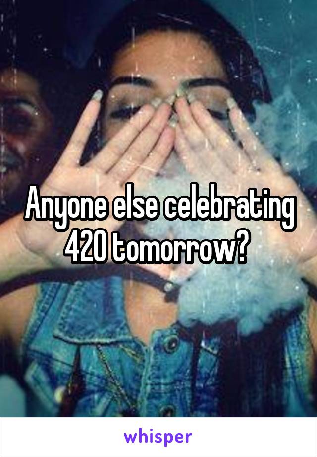 Anyone else celebrating 420 tomorrow? 