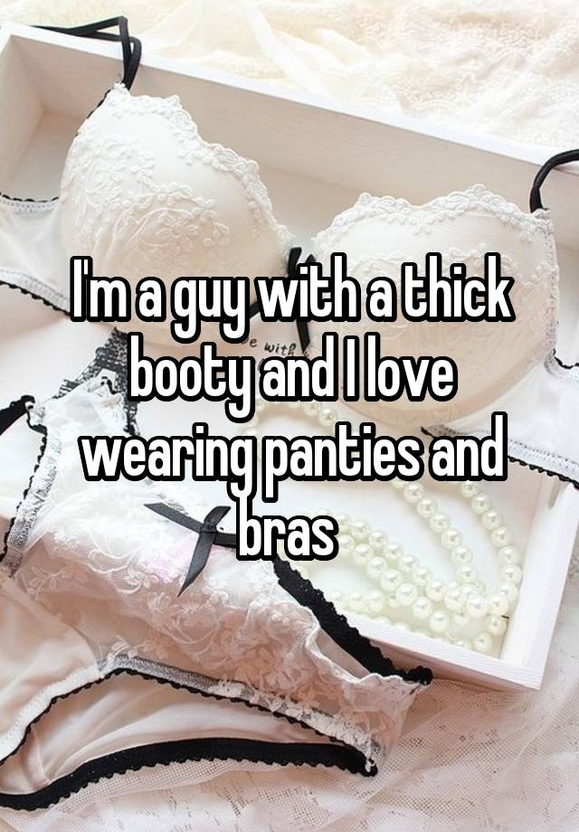 I'm a guy with a thick booty and I love wearing panties and bras 
