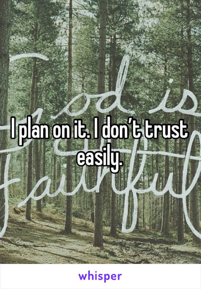 I plan on it. I don’t trust easily. 