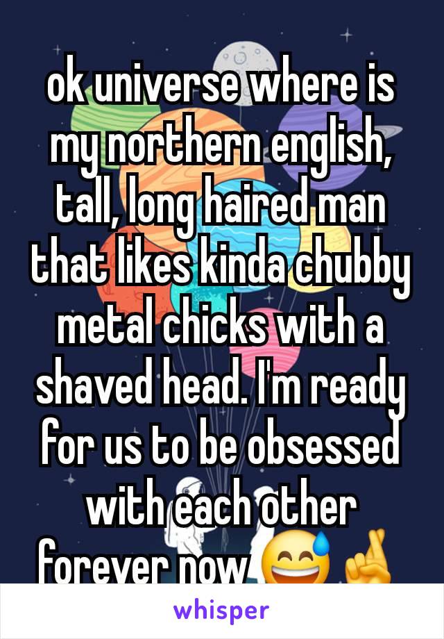 ok universe where is my northern english, tall, long haired man that likes kinda chubby metal chicks with a shaved head. I'm ready for us to be obsessed with each other forever now 😅🤞