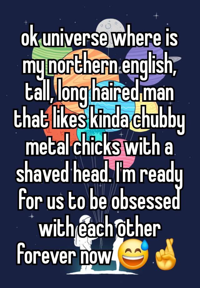 ok universe where is my northern english, tall, long haired man that likes kinda chubby metal chicks with a shaved head. I'm ready for us to be obsessed with each other forever now 😅🤞