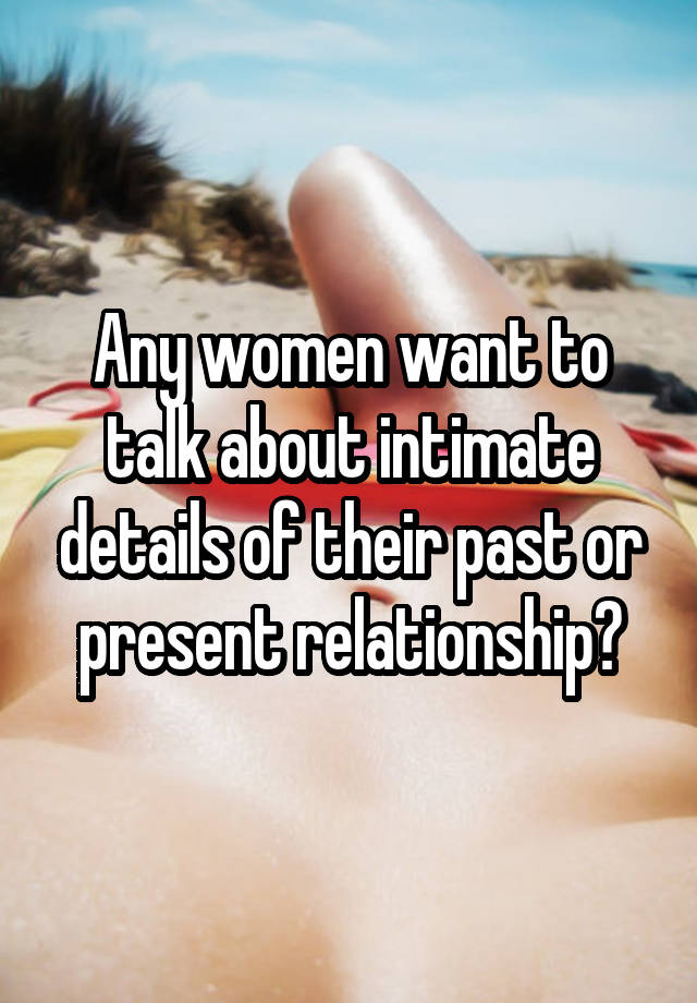 Any women want to talk about intimate details of their past or present relationship?