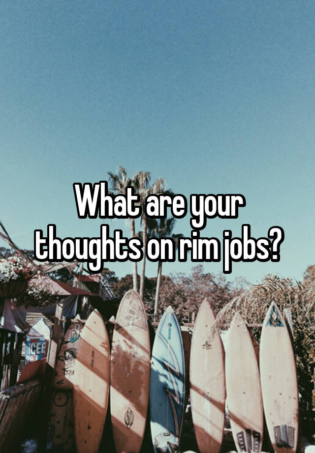 What are your thoughts on rim jobs?