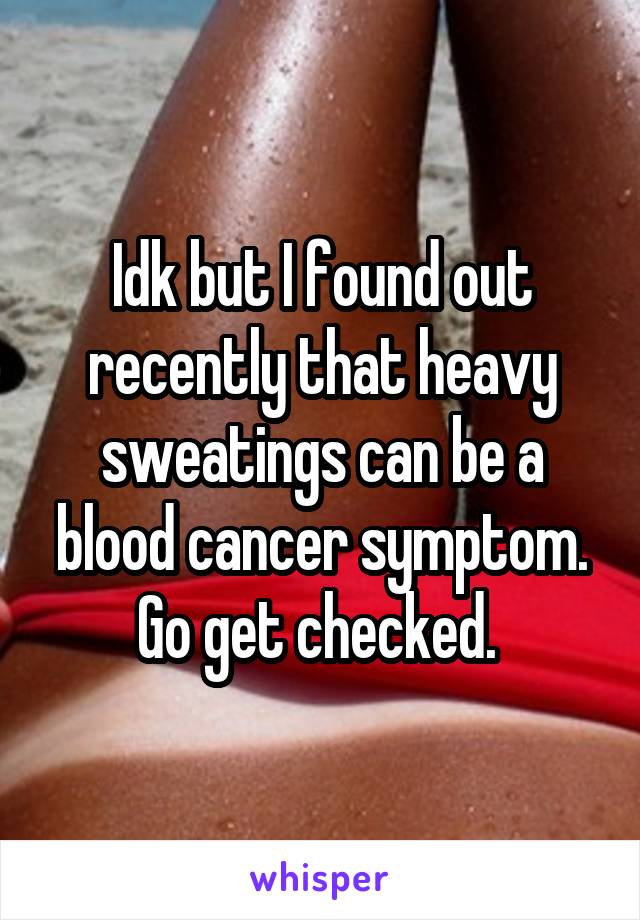 Idk but I found out recently that heavy sweatings can be a blood cancer symptom. Go get checked. 