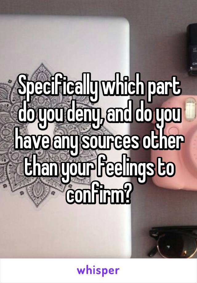 Specifically which part do you deny, and do you have any sources other than your feelings to confirm?