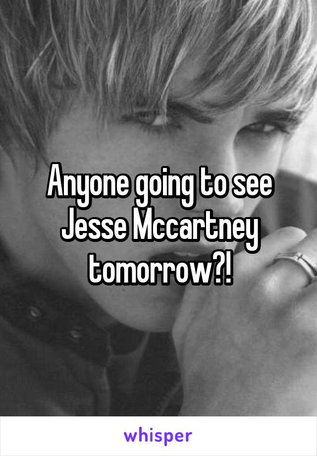 Anyone going to see Jesse Mccartney tomorrow?!