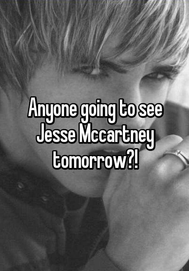 Anyone going to see Jesse Mccartney tomorrow?!