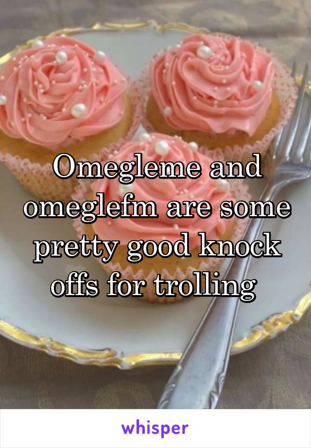 Omegleme and omeglefm are some pretty good knock offs for trolling 