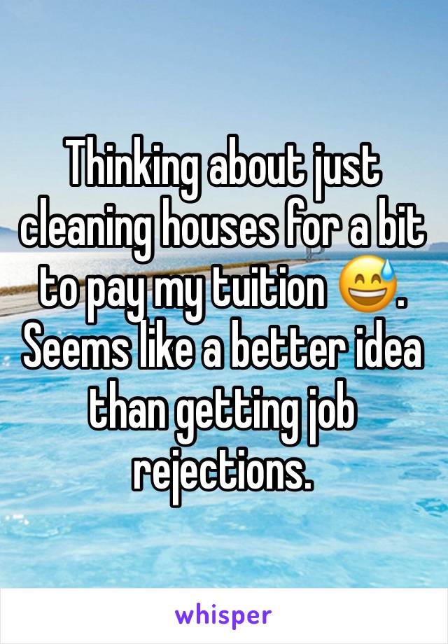 Thinking about just cleaning houses for a bit to pay my tuition 😅. Seems like a better idea than getting job rejections. 