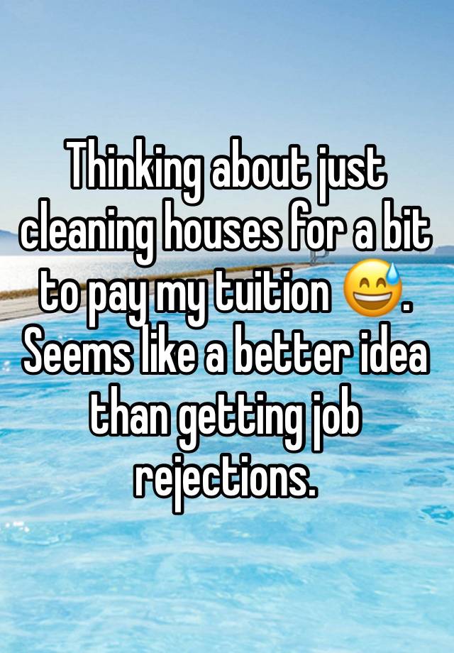 Thinking about just cleaning houses for a bit to pay my tuition 😅. Seems like a better idea than getting job rejections. 