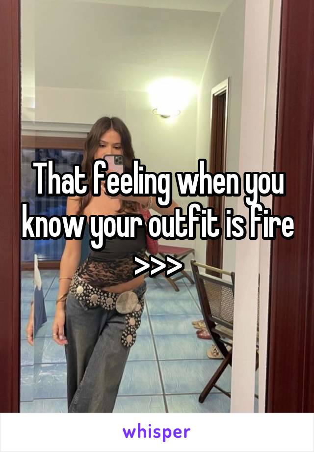 That feeling when you know your outfit is fire >>>