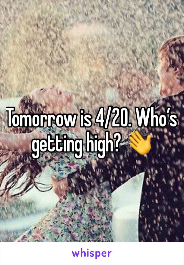 Tomorrow is 4/20. Who’s getting high? 👋