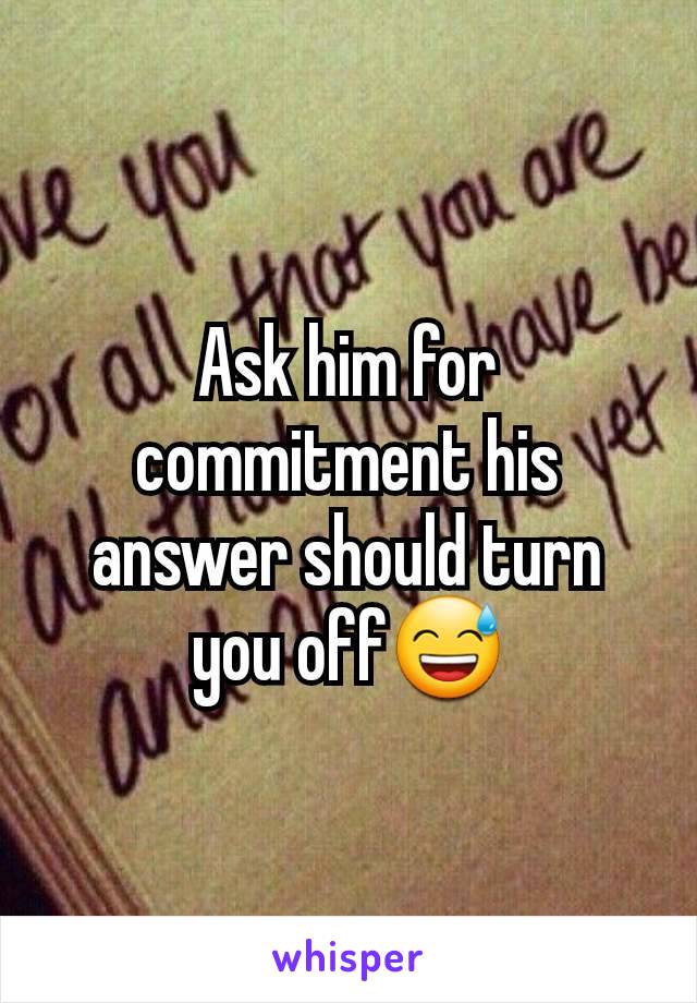 Ask him for commitment his answer should turn you off😅