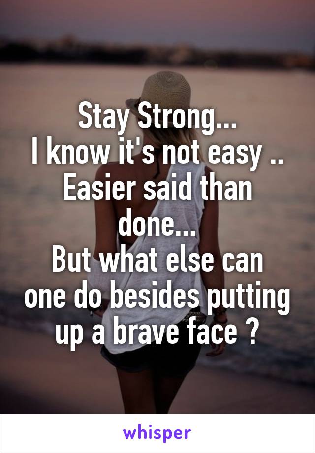 Stay Strong...
I know it's not easy ..
Easier said than done...
But what else can one do besides putting up a brave face ?