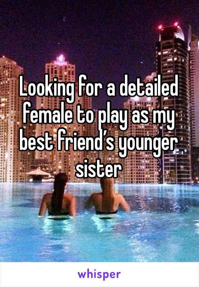 Looking for a detailed female to play as my best friend’s younger sister
