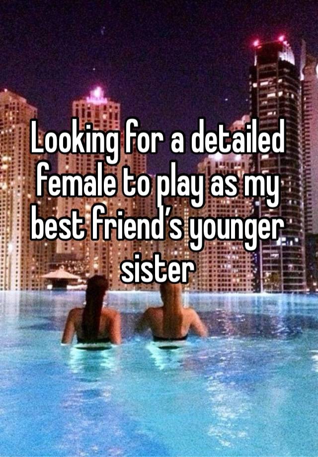 Looking for a detailed female to play as my best friend’s younger sister
