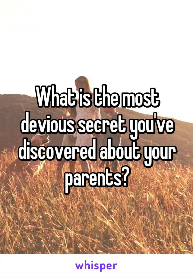 What is the most devious secret you've discovered about your parents?